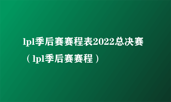 lpl季后赛赛程表2022总决赛（lpl季后赛赛程）