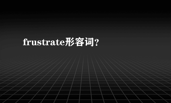 frustrate形容词？