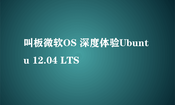 叫板微软OS 深度体验Ubuntu 12.04 LTS