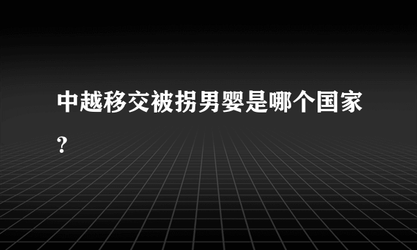 中越移交被拐男婴是哪个国家？