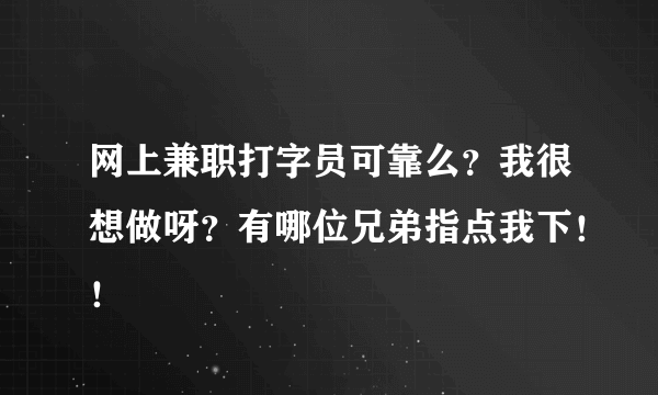 网上兼职打字员可靠么？我很想做呀？有哪位兄弟指点我下！！