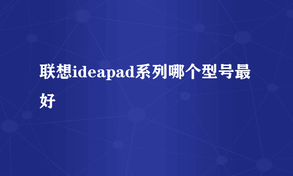 联想ideapad系列哪个型号最好