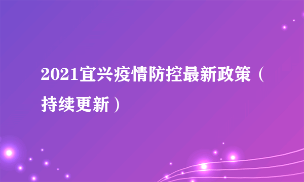 2021宜兴疫情防控最新政策（持续更新）