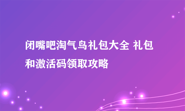 闭嘴吧淘气鸟礼包大全 礼包和激活码领取攻略