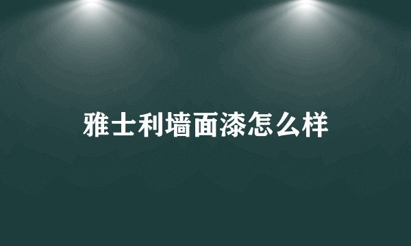 雅士利墙面漆怎么样