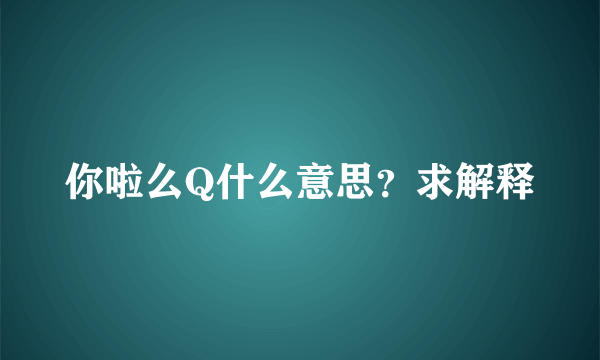 你啦么Q什么意思？求解释