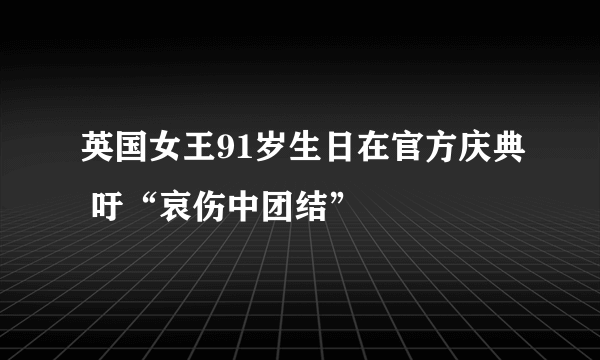 英国女王91岁生日在官方庆典 吁“哀伤中团结”