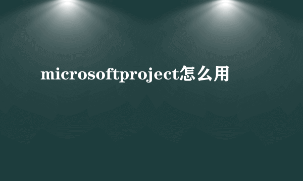 microsoftproject怎么用