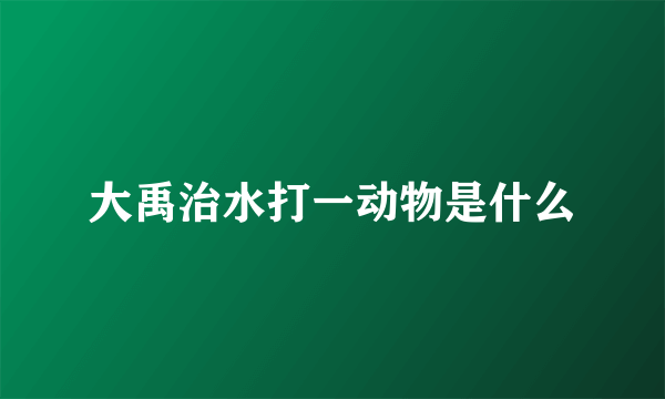 大禹治水打一动物是什么