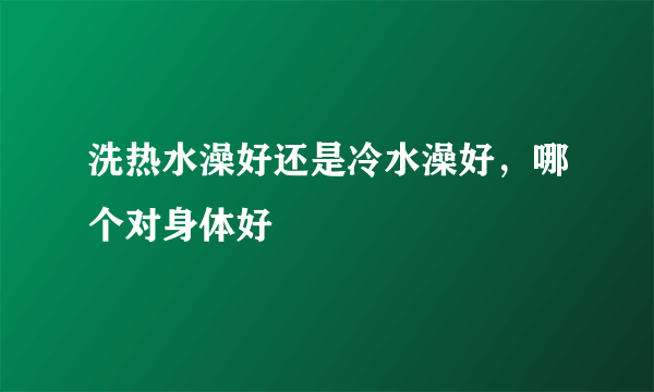 洗热水澡好还是冷水澡好，哪个对身体好