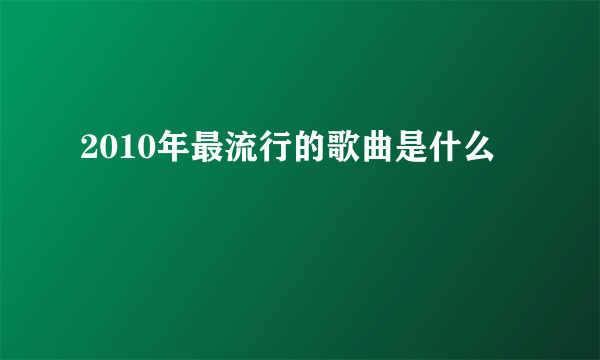 2010年最流行的歌曲是什么