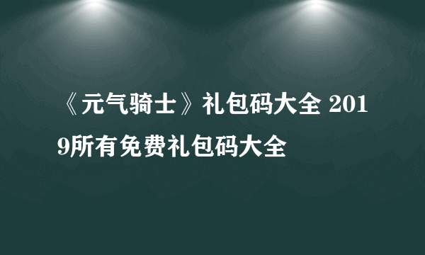 《元气骑士》礼包码大全 2019所有免费礼包码大全