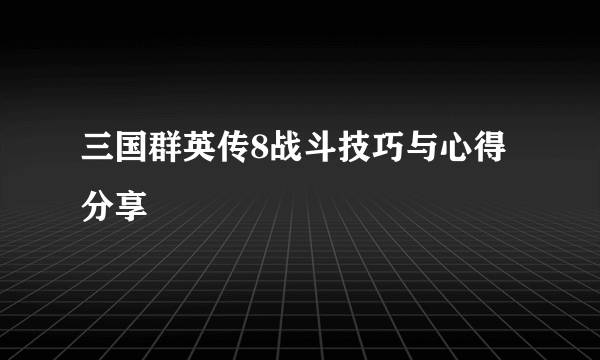 三国群英传8战斗技巧与心得分享