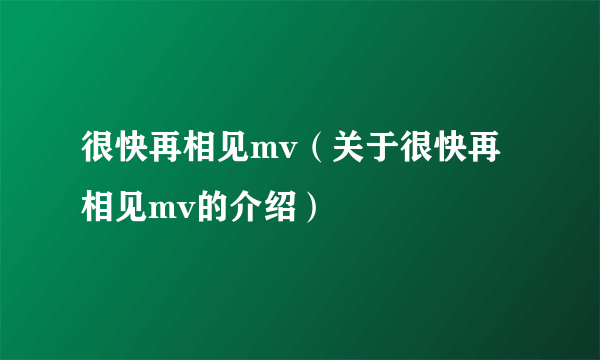 很快再相见mv（关于很快再相见mv的介绍）