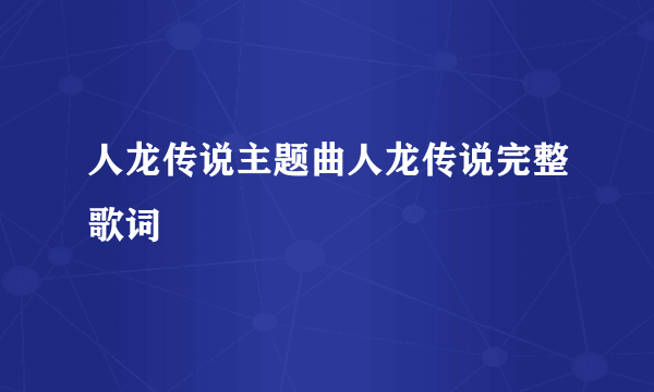 人龙传说主题曲人龙传说完整歌词