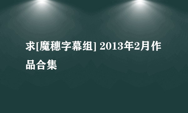 求[魔穗字幕组] 2013年2月作品合集