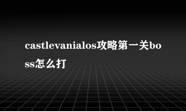 castlevanialos攻略第一关boss怎么打