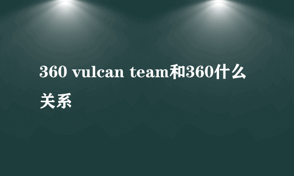 360 vulcan team和360什么关系