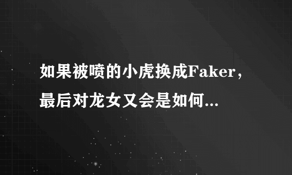 如果被喷的小虎换成Faker，最后对龙女又会是如何处理呢？