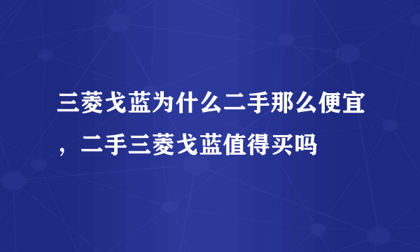 三菱戈蓝为什么二手那么便宜，二手三菱戈蓝值得买吗