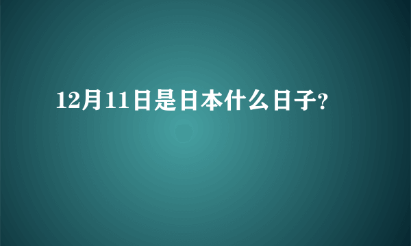 12月11日是日本什么日子？