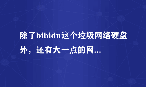 除了bibidu这个垃圾网络硬盘外，还有大一点的网络硬盘？