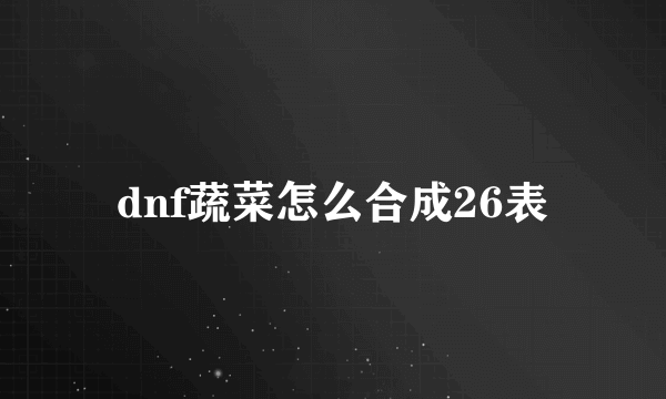 dnf蔬菜怎么合成26表