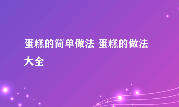 蛋糕的简单做法 蛋糕的做法大全