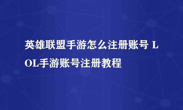 英雄联盟手游怎么注册账号 LOL手游账号注册教程