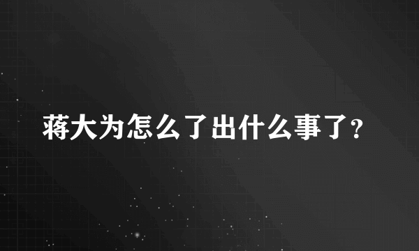 蒋大为怎么了出什么事了？