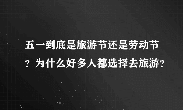 五一到底是旅游节还是劳动节？为什么好多人都选择去旅游？