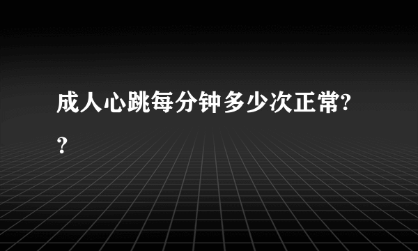 成人心跳每分钟多少次正常?？