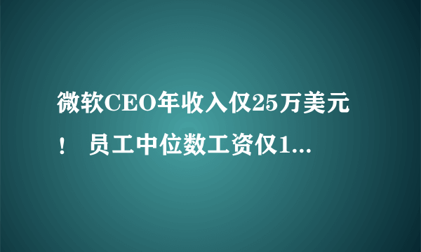 微软CEO年收入仅25万美元！ 员工中位数工资仅19万美元！相差250倍