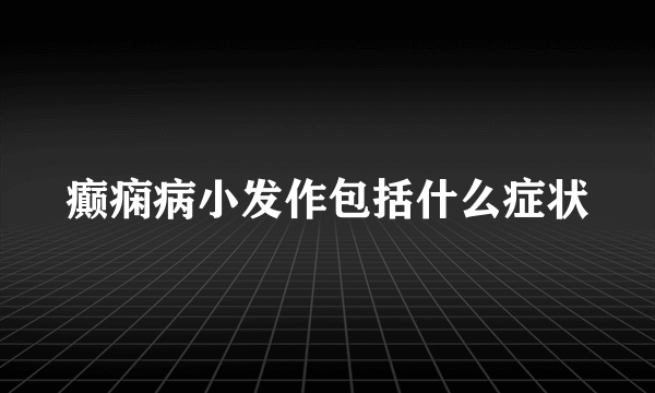 癫痫病小发作包括什么症状