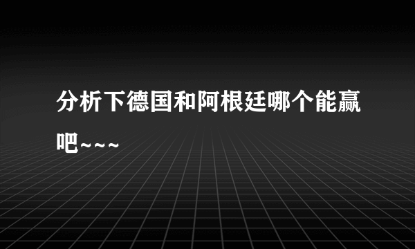 分析下德国和阿根廷哪个能赢吧~~~