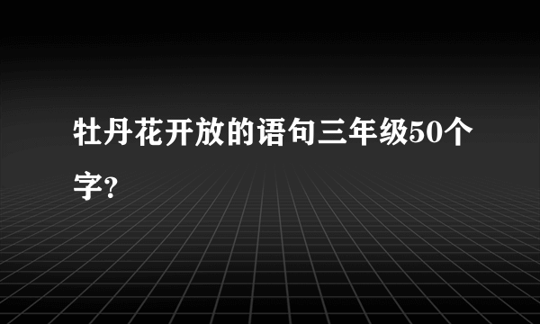 牡丹花开放的语句三年级50个字？