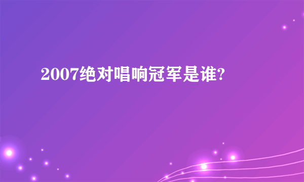 2007绝对唱响冠军是谁?