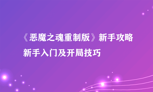 《恶魔之魂重制版》新手攻略 新手入门及开局技巧