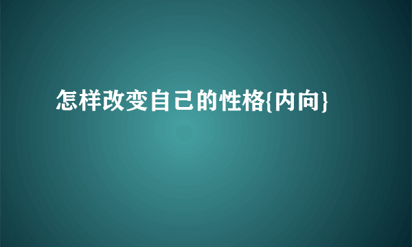 怎样改变自己的性格{内向}