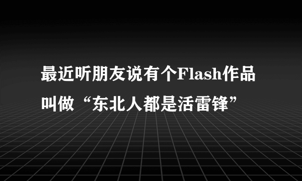 最近听朋友说有个Flash作品叫做“东北人都是活雷锋”