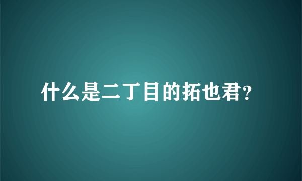 什么是二丁目的拓也君？