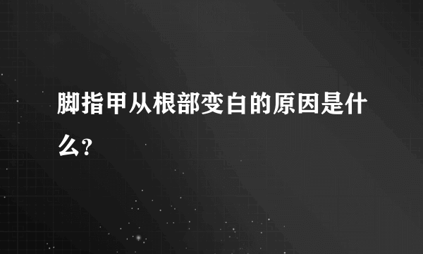 脚指甲从根部变白的原因是什么？