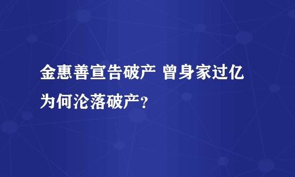 金惠善宣告破产 曾身家过亿为何沦落破产？