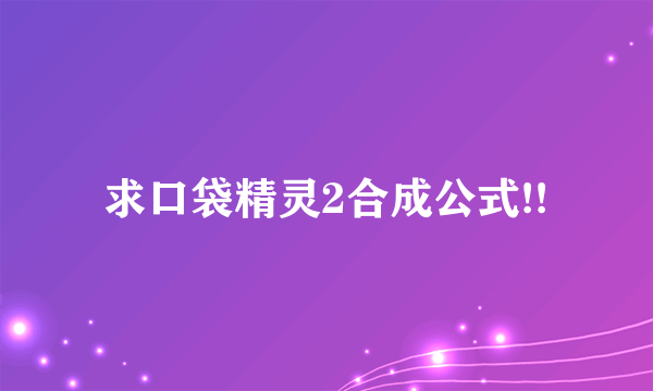 求口袋精灵2合成公式!!