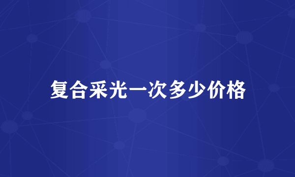 复合采光一次多少价格