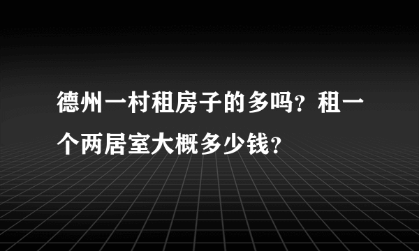 德州一村租房子的多吗？租一个两居室大概多少钱？