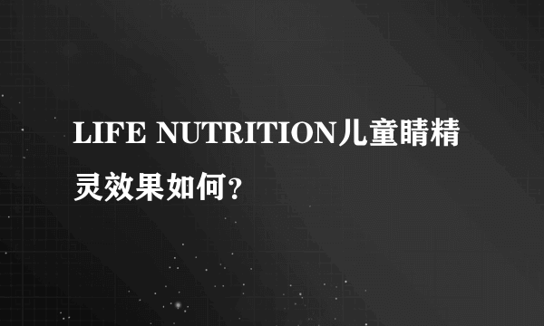 LIFE NUTRITION儿童睛精灵效果如何？