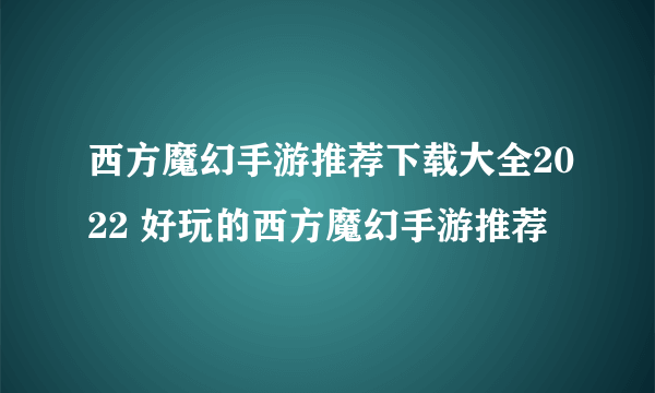 西方魔幻手游推荐下载大全2022 好玩的西方魔幻手游推荐