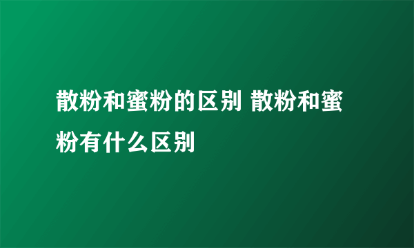 散粉和蜜粉的区别 散粉和蜜粉有什么区别