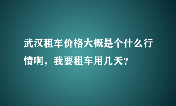 武汉租车价格大概是个什么行情啊，我要租车用几天？